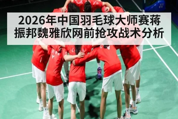 2026年中国羽毛球大师赛蒋振邦魏雅欣网前抢攻战术分析